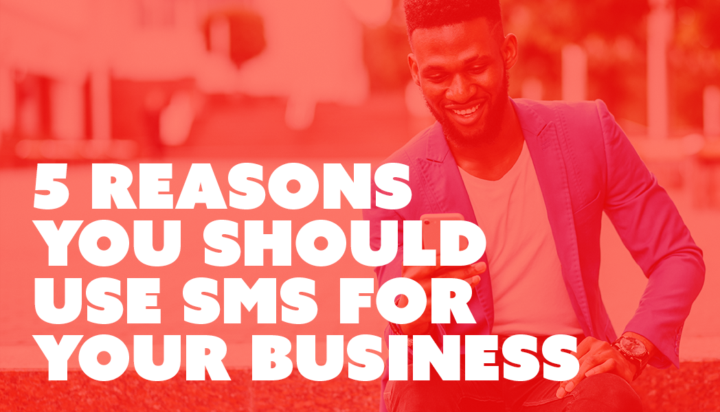 SMS: 5 Reasons You Should Be Using It For Your Business